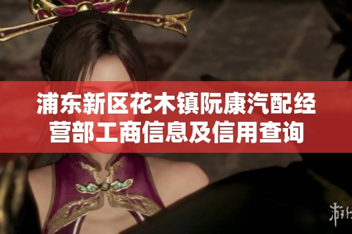 浦東新區(qū)花木鎮(zhèn)阮康汽配經(jīng)營部工商信息及信用查詢