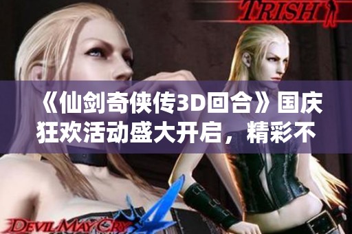 《仙劍奇?zhèn)b傳3D回合》國慶狂歡活動(dòng)盛大開啟，精彩不斷！
