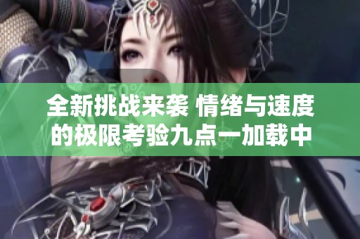 全新挑戰(zhàn)來襲 情緒與速度的極限考驗(yàn)九點(diǎn)一加載中