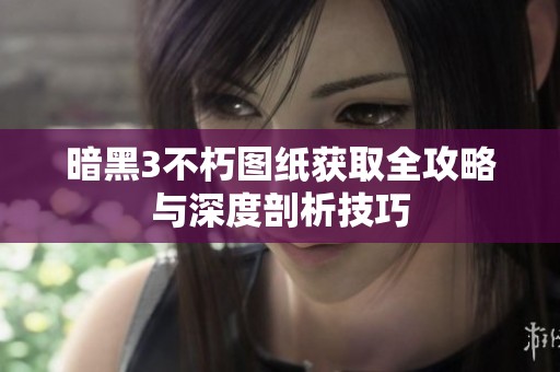暗黑3不朽圖紙獲取全攻略與深度剖析技巧