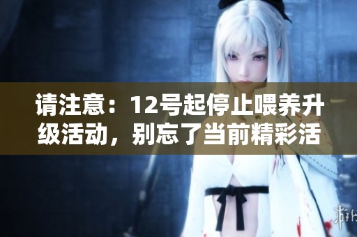 請注意：12號起停止喂養(yǎng)升級活動，別忘了當前精彩活動內容