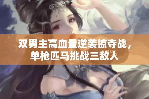 雙男主高血量逆襲掠奪戰(zhàn)，單槍匹馬挑戰(zhàn)三敵人