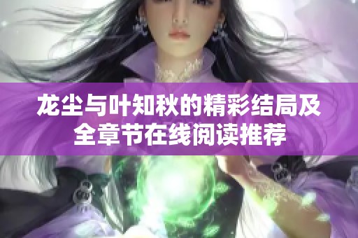 龍塵與葉知秋的精彩結(jié)局及全章節(jié)在線(xiàn)閱讀推薦