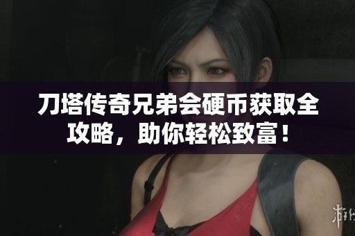 刀塔傳奇兄弟會硬幣獲取全攻略，助你輕松致富！