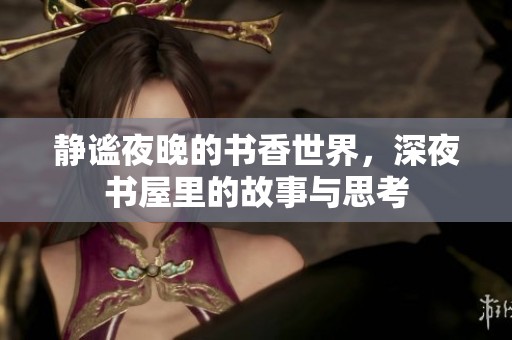 靜謐夜晚的書香世界，深夜書屋里的故事與思考