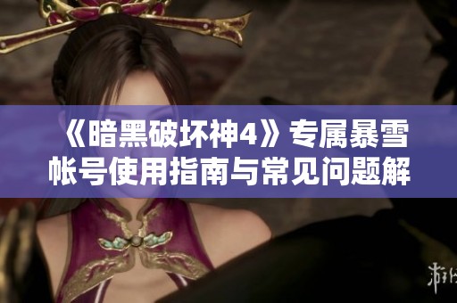 《暗黑破壞神4》專屬暴雪帳號使用指南與常見問題解答