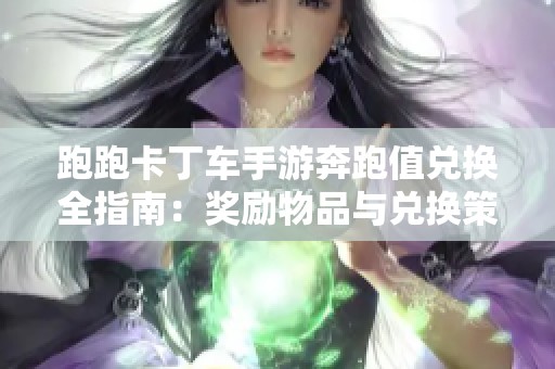 跑跑卡丁車手游奔跑值兌換全指南：獎勵物品與兌換策略解析