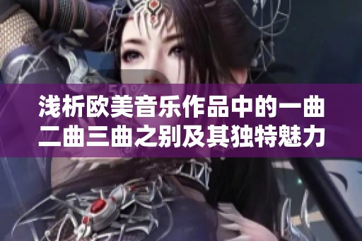 淺析歐美音樂(lè)作品中的一曲二曲三曲之別及其獨(dú)特魅力