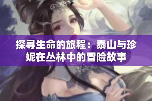 探尋生命的旅程：泰山與珍妮在叢林中的冒險(xiǎn)故事