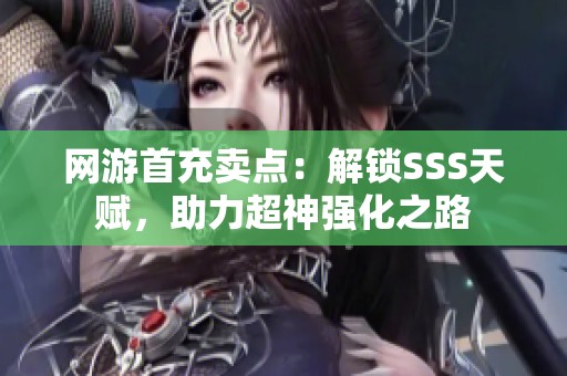 網(wǎng)游首充賣點(diǎn)：解鎖SSS天賦，助力超神強(qiáng)化之路