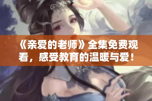 《親愛(ài)的老師》全集免費(fèi)觀看，感受教育的溫暖與愛(ài)！