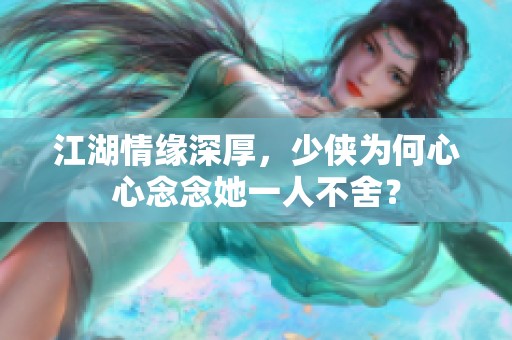 江湖情緣深厚，少俠為何心心念念她一人不舍？