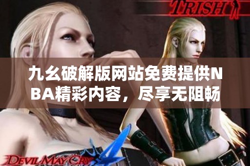 九幺破解版網(wǎng)站免費提供NBA精彩內(nèi)容，盡享無阻暢玩體驗