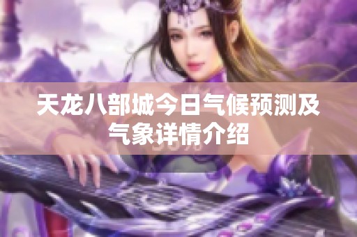 天龍八部城今日氣候預(yù)測(cè)及氣象詳情介紹