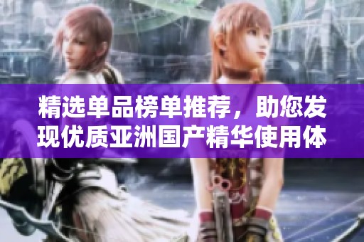 精選單品榜單推薦，助您發(fā)現(xiàn)優(yōu)質(zhì)亞洲國產(chǎn)精華使用體驗
