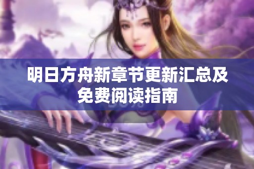 明日方舟新章節(jié)更新匯總及免費閱讀指南