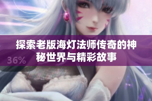 探索老版海燈法師傳奇的神秘世界與精彩故事