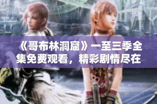 《哥布林洞窟》一至三季全集免費觀看，精彩劇情盡在掌握！