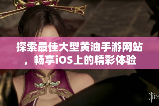 探索最佳大型黃油手游網(wǎng)站，暢享iOS上的精彩體驗(yàn)