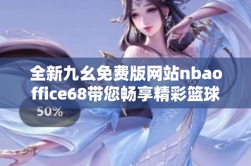 全新九幺免費版網(wǎng)站nbaoffice68帶您暢享精彩籃球賽事分析