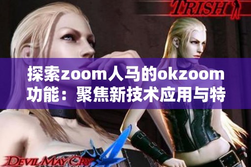 探索zoom人馬的okzoom功能：聚焦新技術(shù)應(yīng)用與特色體驗
