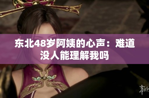 東北48歲阿姨的心聲：難道沒人能理解我嗎
