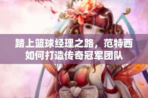 踏上籃球經(jīng)理之路，范特西如何打造傳奇冠軍團(tuán)隊(duì)
