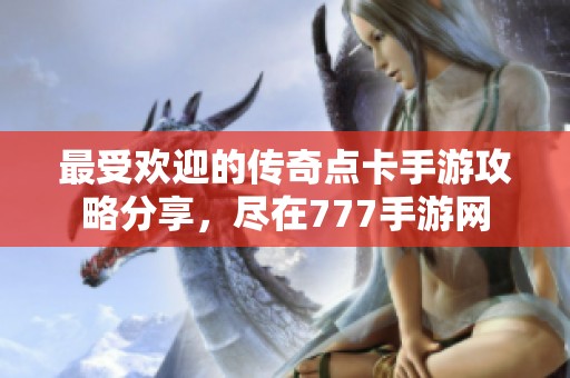 最受歡迎的傳奇點(diǎn)卡手游攻略分享,盡在777手游網(wǎng) 最受歡迎的傳奇點(diǎn)卡手游攻略分享,盡在777手游網(wǎng)