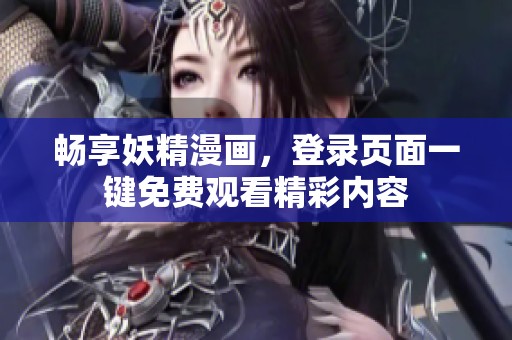 暢享妖精漫畫，登錄頁面一鍵免費觀看精彩內(nèi)容