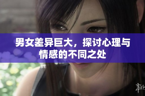 男女差異巨大，探討心理與情感的不同之處