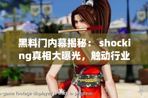 黑料門內(nèi)幕揭秘： shocking真相大曝光，觸動行業(yè)震蕩