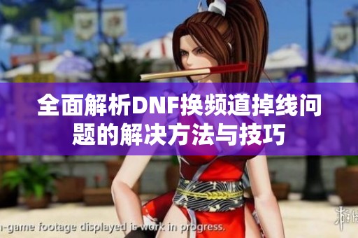 全面解析DNF換頻道掉線問(wèn)題的解決方法與技巧