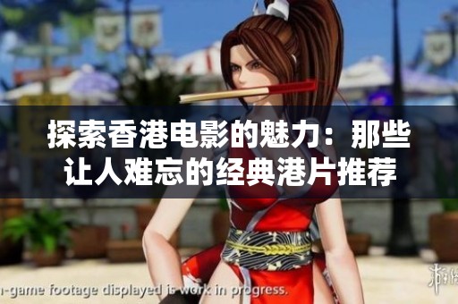 探索香港電影的魅力：那些讓人難忘的經(jīng)典港片推薦