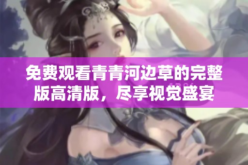 免費觀看青青河邊草的完整版高清版，盡享視覺盛宴