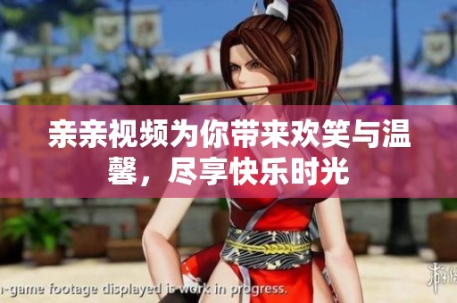 親親視頻為你帶來(lái)歡笑與溫馨，盡享快樂時(shí)光