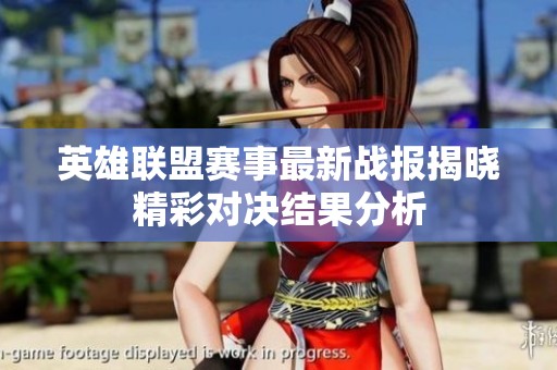 英雄聯(lián)盟賽事最新戰(zhàn)報揭曉精彩對決結(jié)果分析