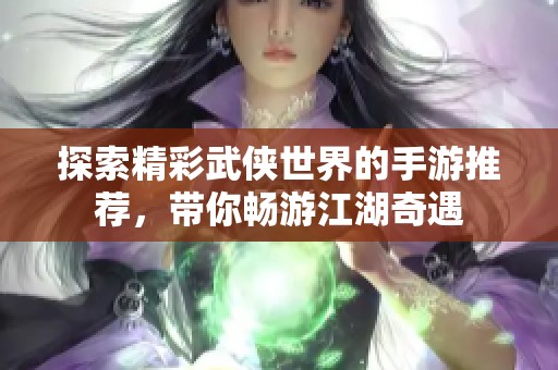 探索精彩武俠世界的手游推薦，帶你暢游江湖奇遇