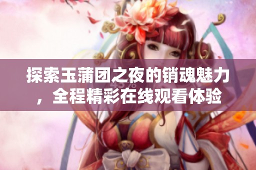 探索玉蒲團(tuán)之夜的銷魂魅力，全程精彩在線觀看體驗(yàn)