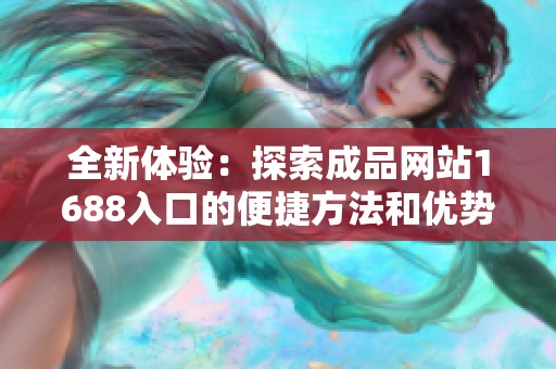 全新體驗：探索成品網(wǎng)站1688入口的便捷方法和優(yōu)勢