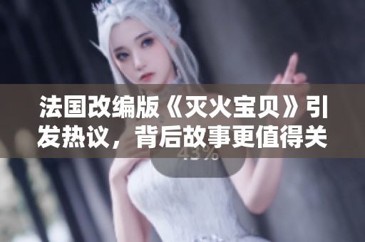 法國改編版《滅火寶貝》引發(fā)熱議，背后故事更值得關(guān)注