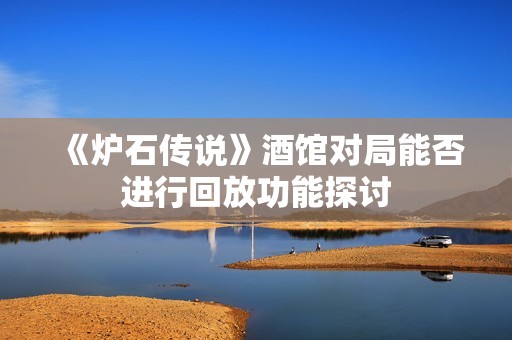 《爐石傳說》酒館對局能否進行回放功能探討