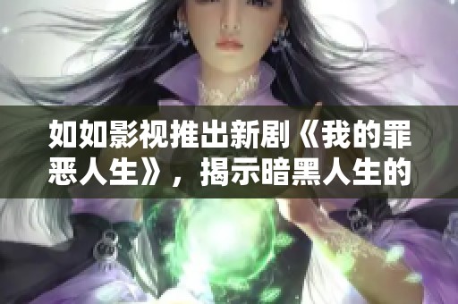 如如影視推出新劇《我的罪惡人生》，揭示暗黑人生的真實(shí)面貌