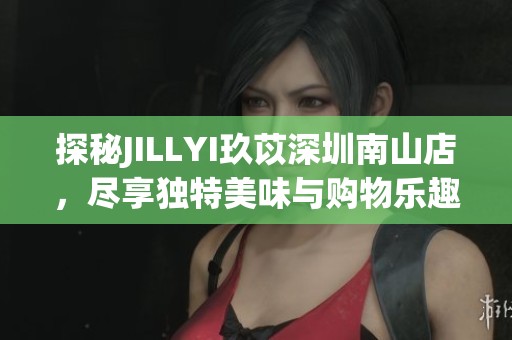探秘JILLYI玖苡深圳南山店，盡享獨特美味與購物樂趣