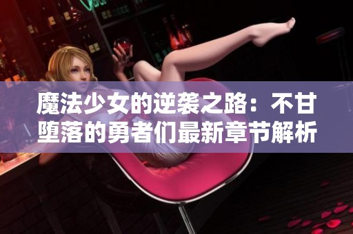 魔法少女的逆襲之路：不甘墮落的勇者們最新章節(jié)解析