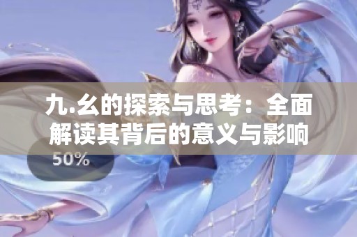 九.幺的探索與思考：全面解讀其背后的意義與影響