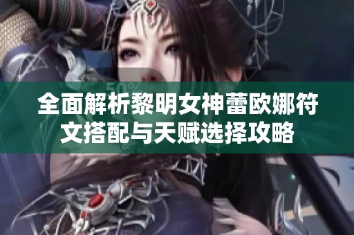 全面解析黎明女神蕾歐娜符文搭配與天賦選擇攻略