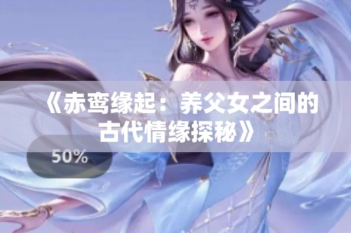 《赤鸞緣起：養(yǎng)父女之間的古代情緣探秘》