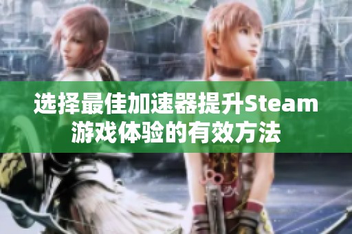 選擇最佳加速器提升Steam游戲體驗的有效方法