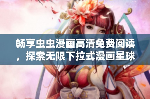 暢享蟲蟲漫畫高清免費(fèi)閱讀，探索無限下拉式漫畫星球的樂趣