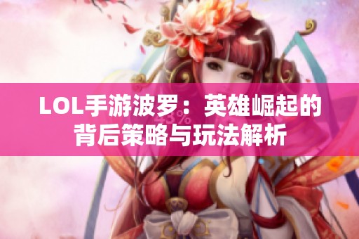 LOL手游波羅：英雄崛起的背后策略與玩法解析